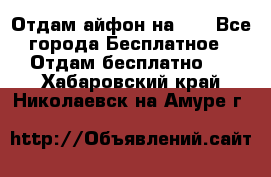 Отдам айфон на 32 - Все города Бесплатное » Отдам бесплатно   . Хабаровский край,Николаевск-на-Амуре г.